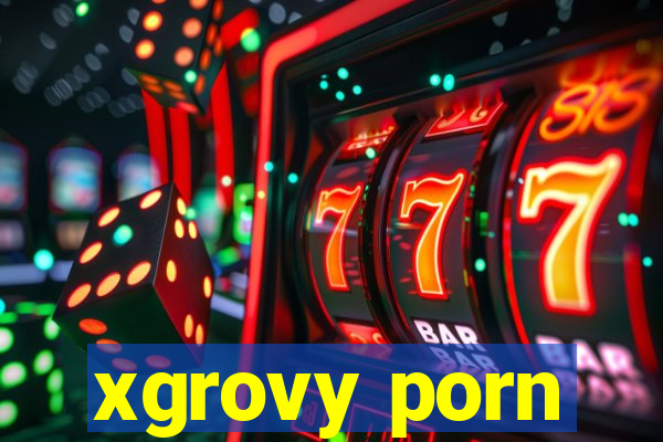 xgrovy porn